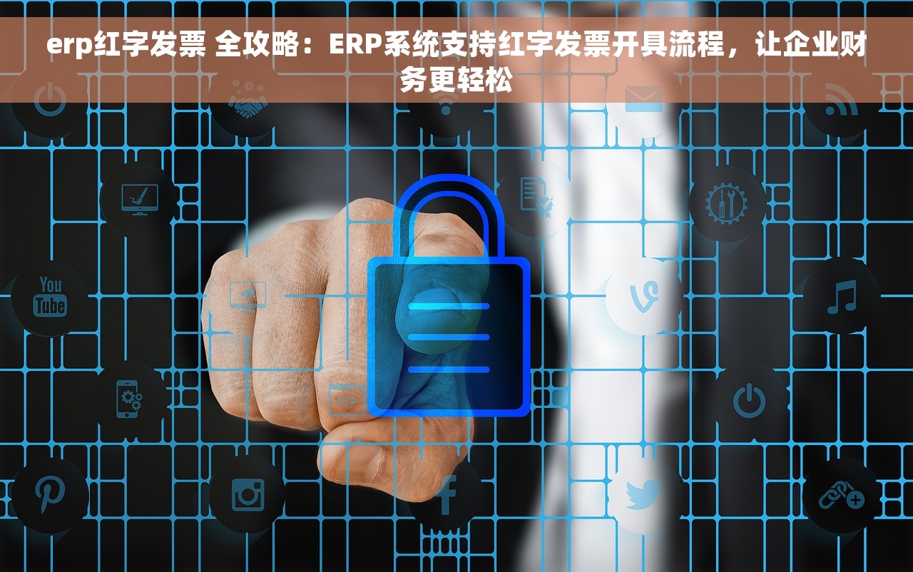 erp红字发票 全攻略：ERP系统支持红字发票开具流程，让企业财务更轻松