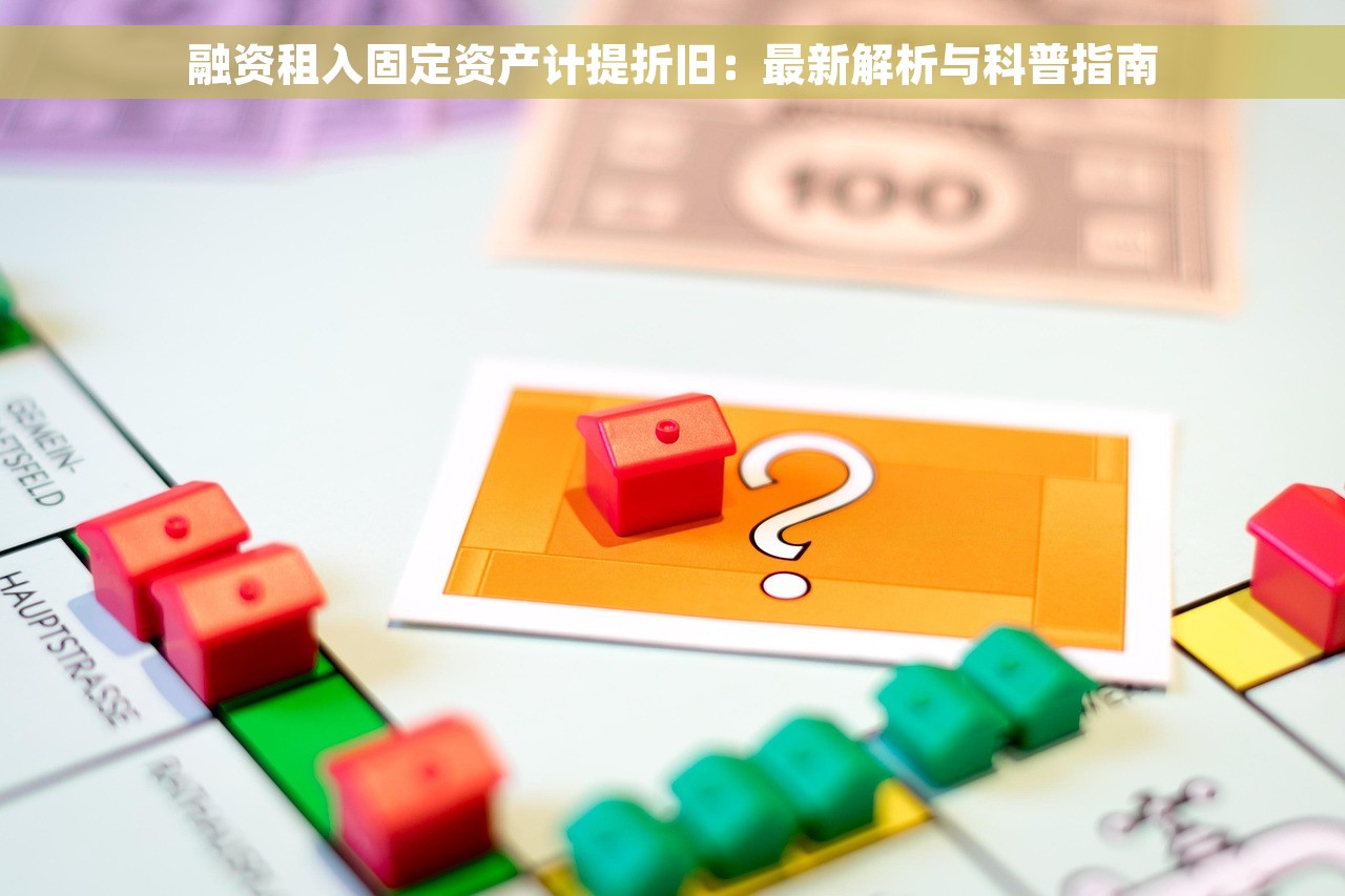 融资租入固定资产计提折旧:最新解析与科普指南 融资租入固定资产计提折旧:最新解析与科普指南