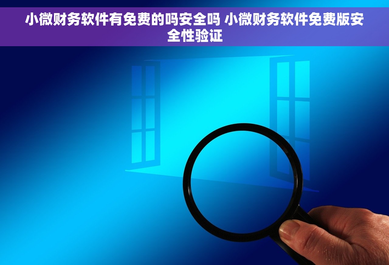 小微财务软件有免费的吗安全吗 小微财务软件免费版安全性验证