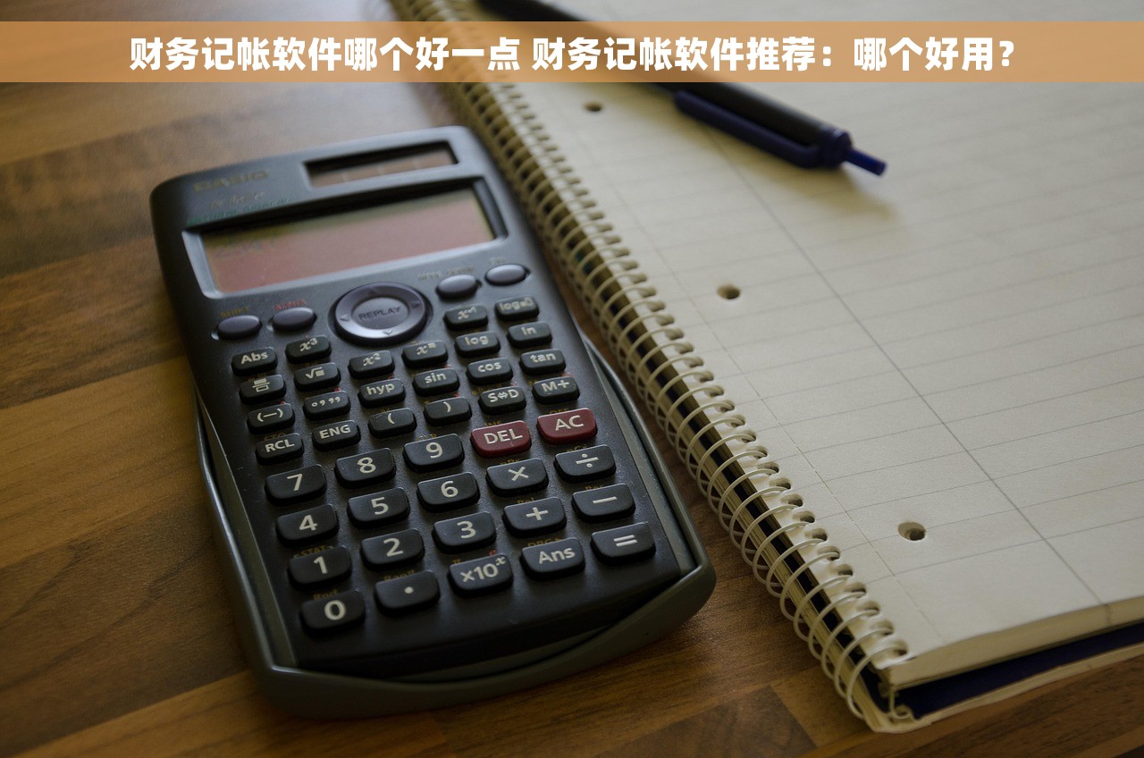 财务记帐软件哪个好一点 财务记帐软件推荐：哪个好用？