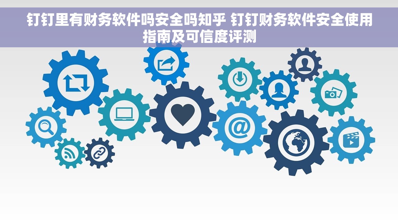 钉钉里有财务软件吗安全吗知乎 钉钉财务软件安全使用指南及可信度评测
