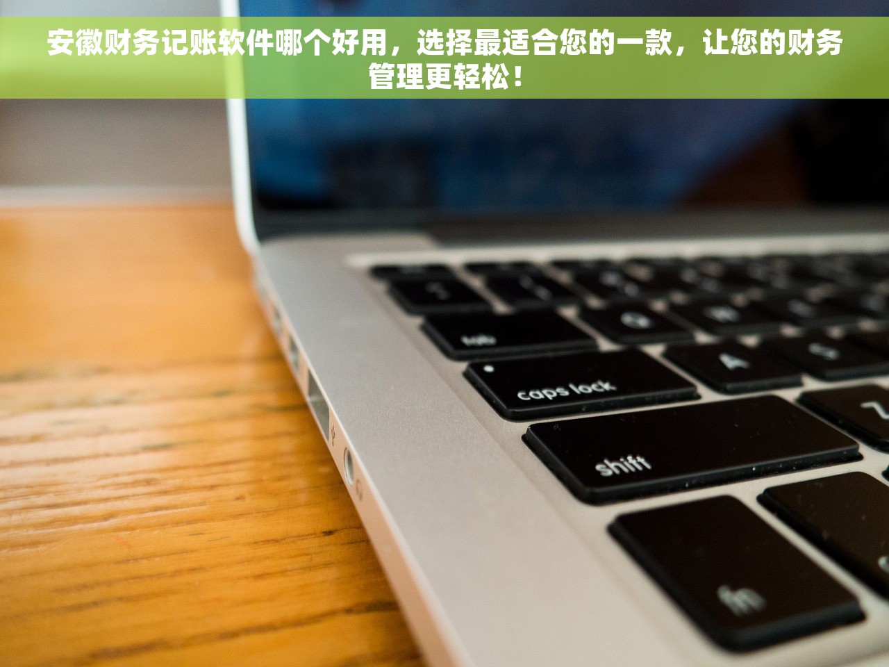 安徽财务记账软件哪个好用，选择最适合您的一款，让您的财务管理更轻松！