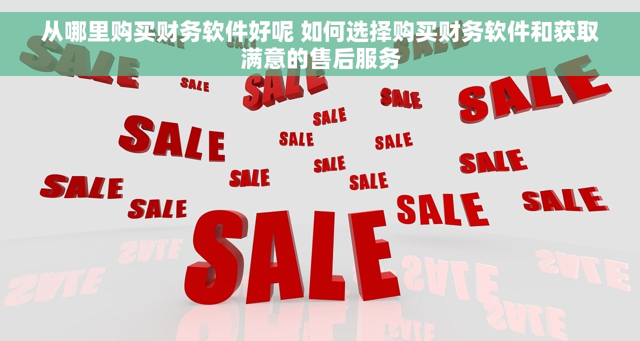 从哪里购买财务软件好呢 如何选择购买财务软件和获取满意的售后服务