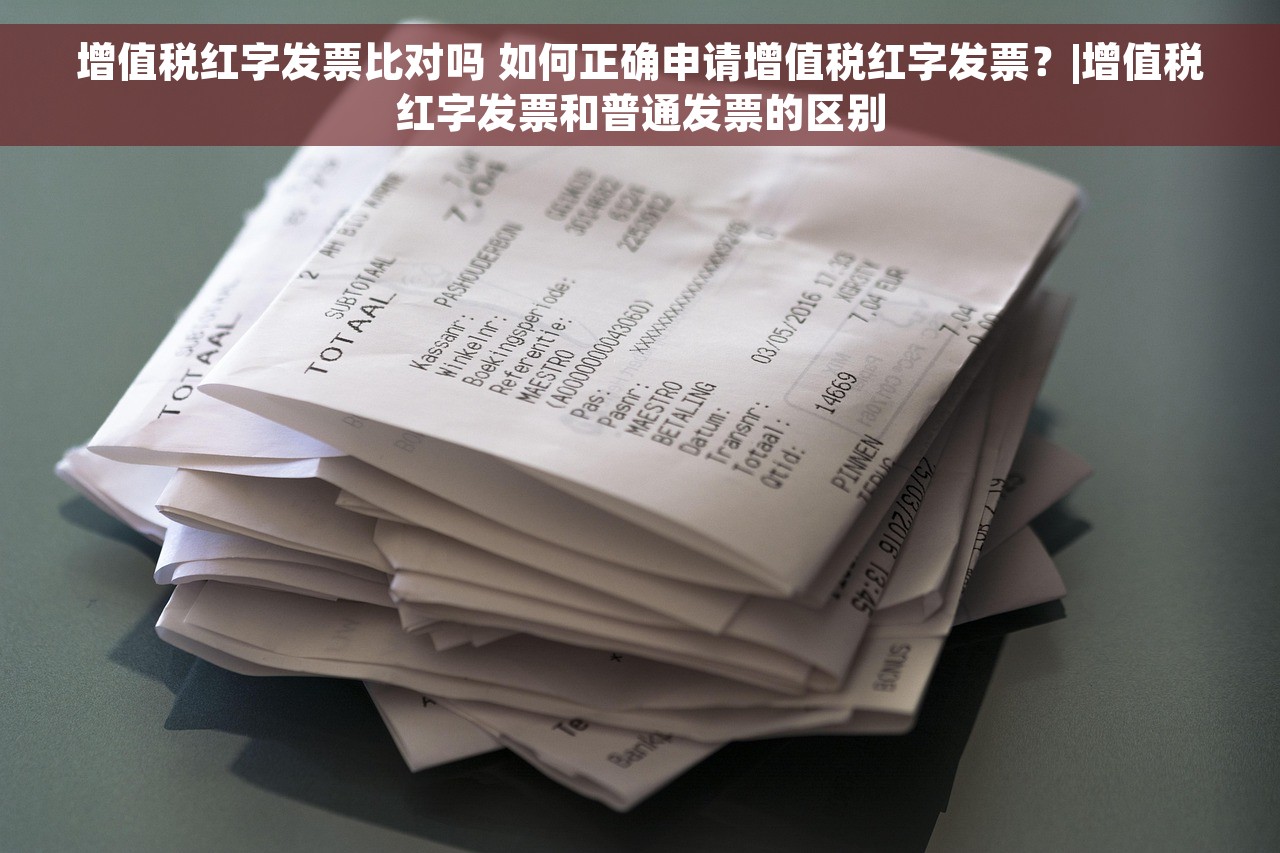 增值税红字发票比对吗 如何正确申请增值税红字发票？|增值税红字发票和普通发票的区别