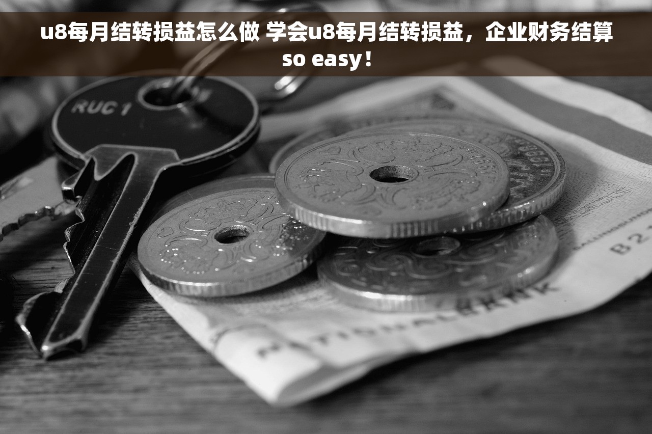 u8每月结转损益怎么做 学会u8每月结转损益，企业财务结算so easy！