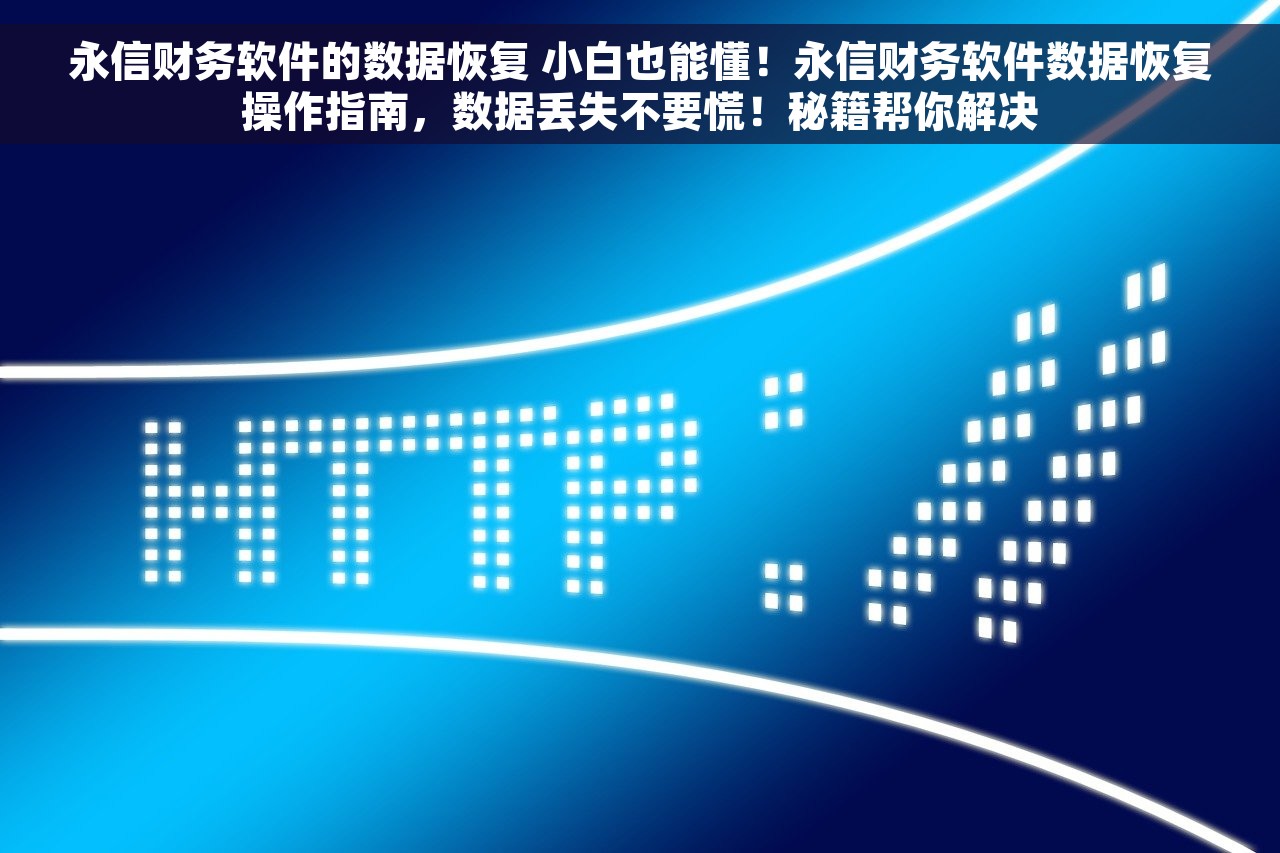 永信财务软件的数据恢复 小白也能懂！永信财务软件数据恢复操作指南，数据丢失不要慌！秘籍帮你解决