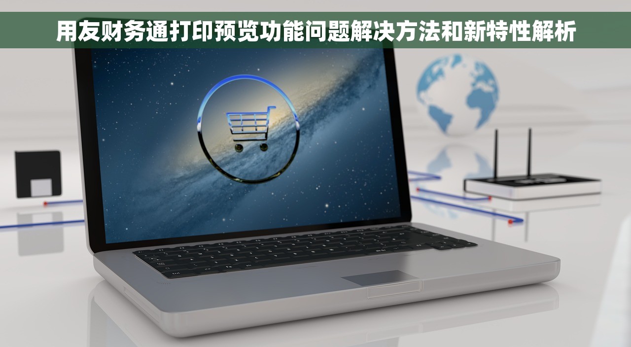 用友财务通打印预览功能问题解决方法和新特性解析