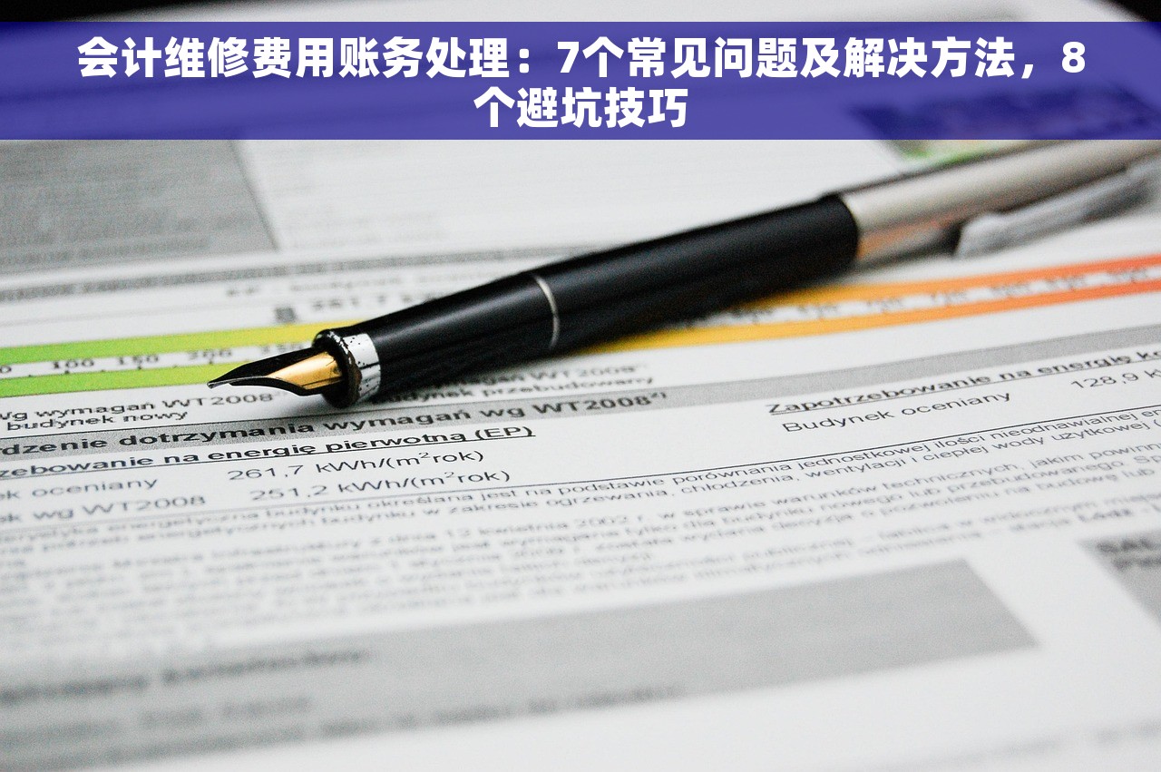会计维修费用账务处理：7个常见问题及解决方法，8个避坑技巧