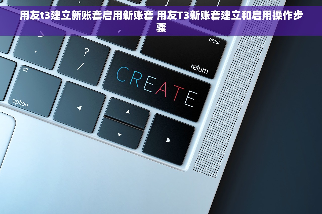 用友t3建立新账套启用新账套 用友T3新账套建立和启用操作步骤