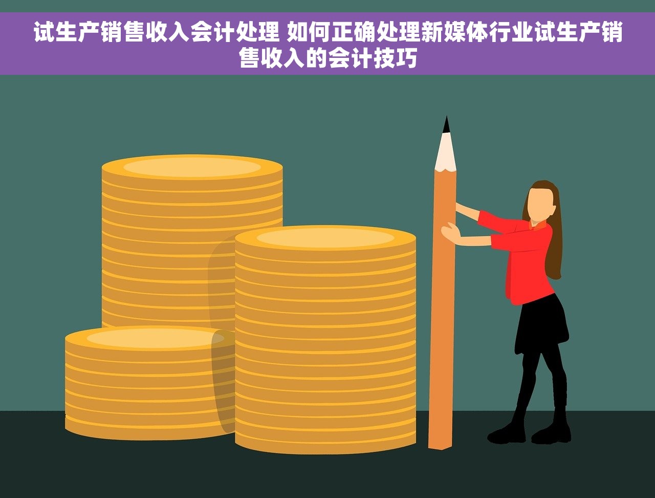 试生产销售收入会计处理 如何正确处理新媒体行业试生产销售收入的会计技巧