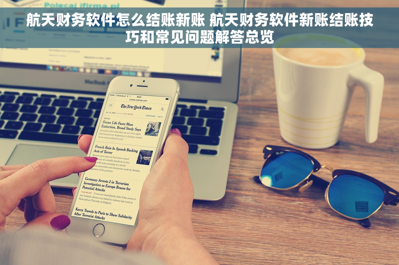 航天财务软件怎么结账新账 航天财务软件新账结账技巧和常见问题解答总览