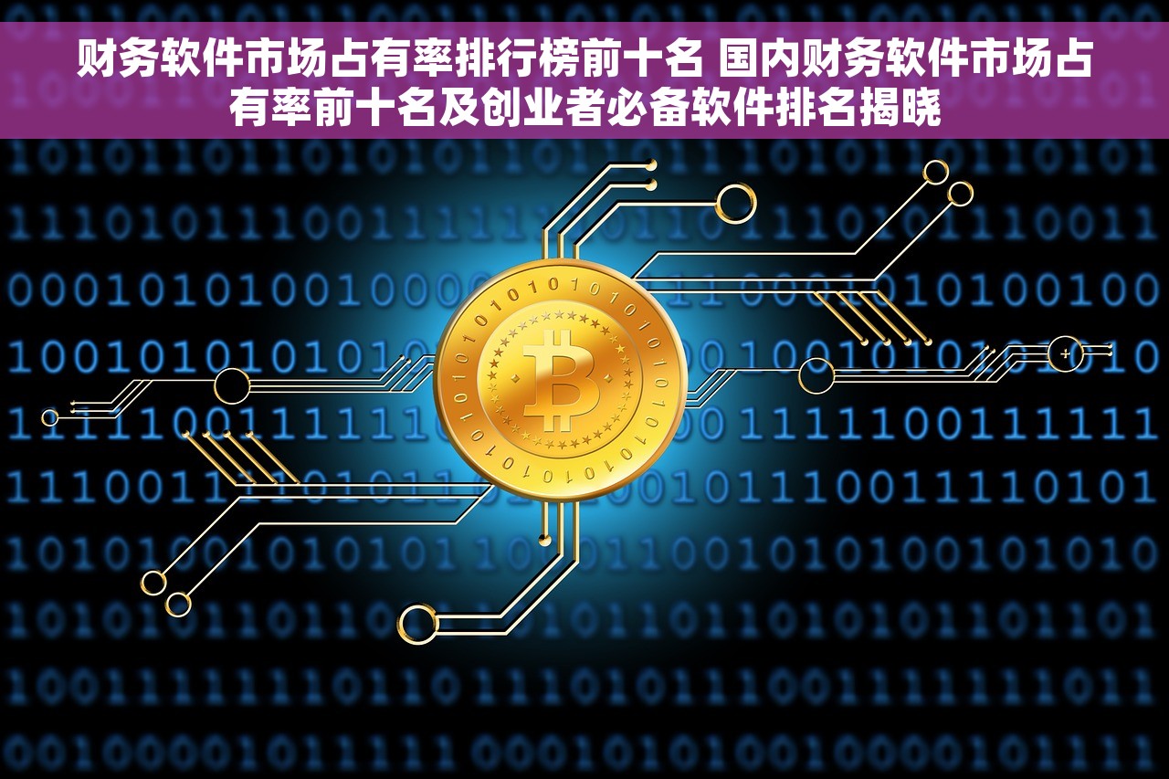 财务软件市场占有率排行榜前十名 国内财务软件市场占有率前十名及创业者必备软件排名揭晓