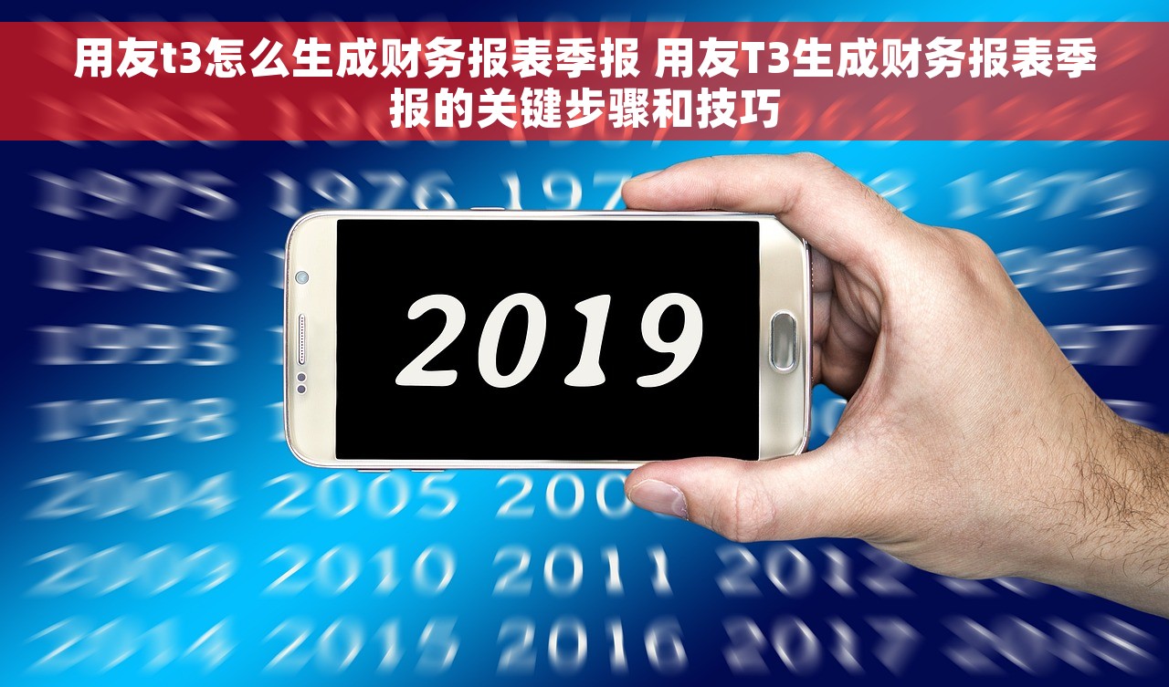 用友t3怎么生成财务报表季报 用友T3生成财务报表季报的关键步骤和技巧