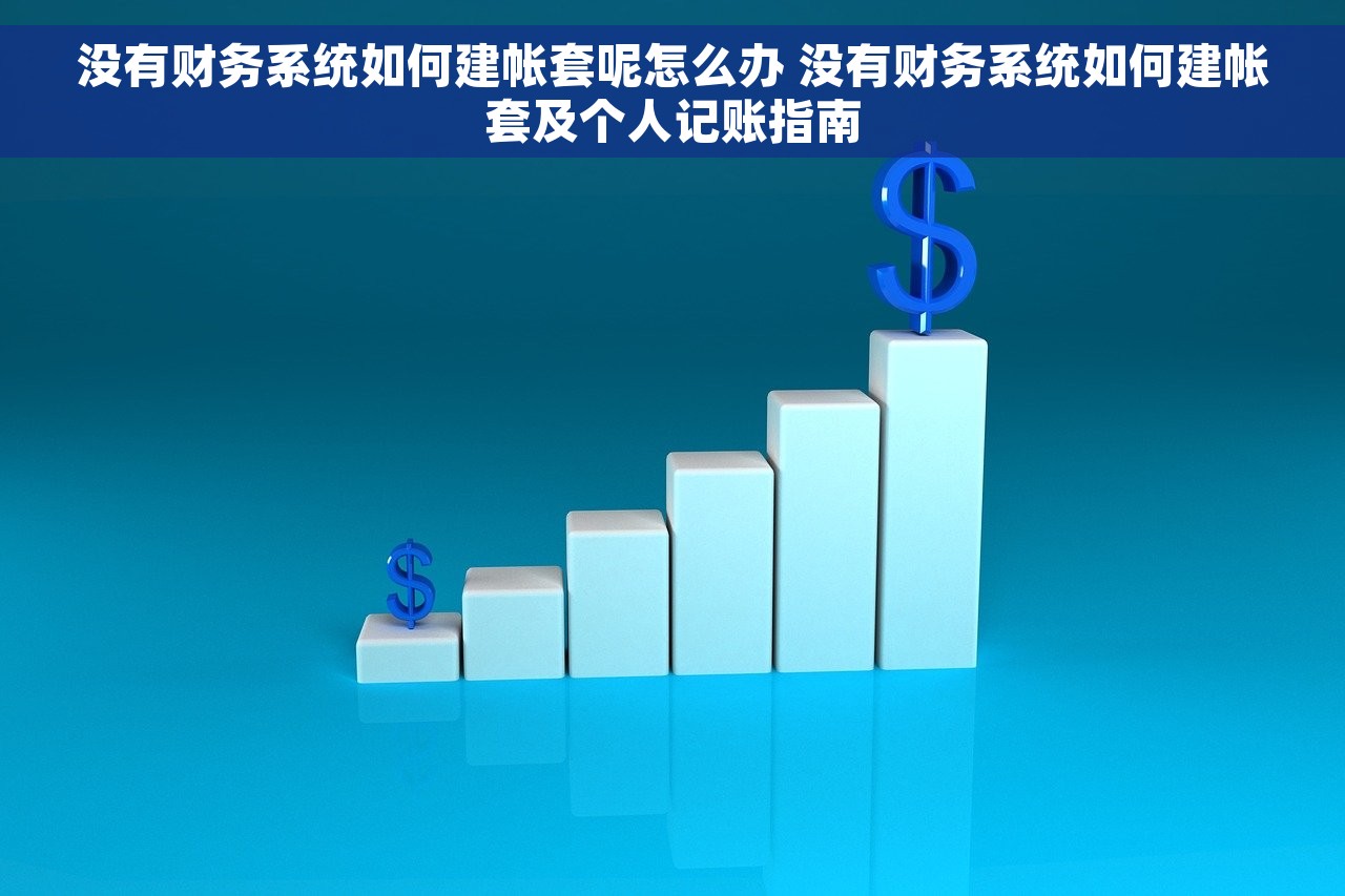 没有财务系统如何建帐套呢怎么办 没有财务系统如何建帐套及个人记账指南