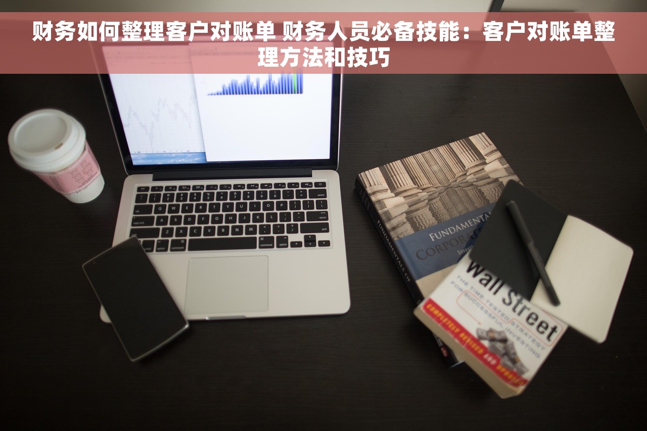 财务如何整理客户对账单 财务人员必备技能：客户对账单整理方法和技巧