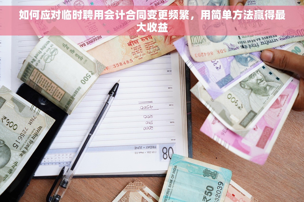 如何应对临时聘用会计合同变更频繁，用简单方法赢得最大收益