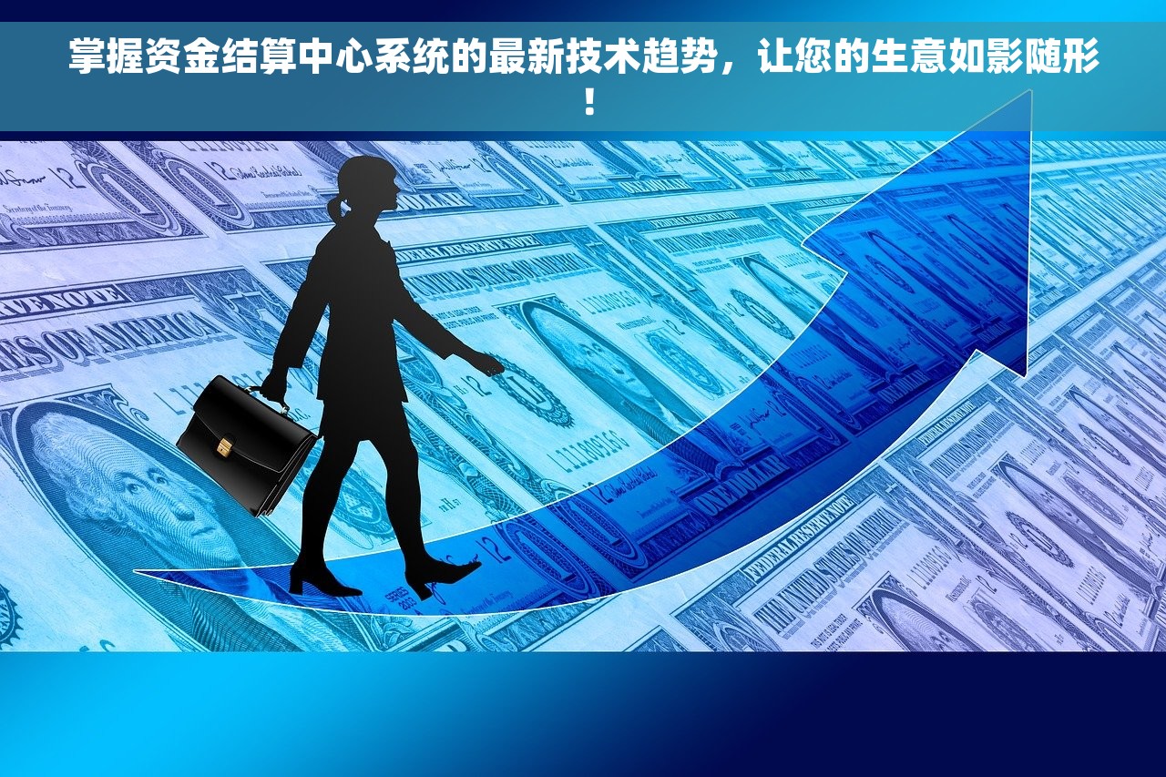 掌握资金结算中心系统的最新技术趋势，让您的生意如影随形！