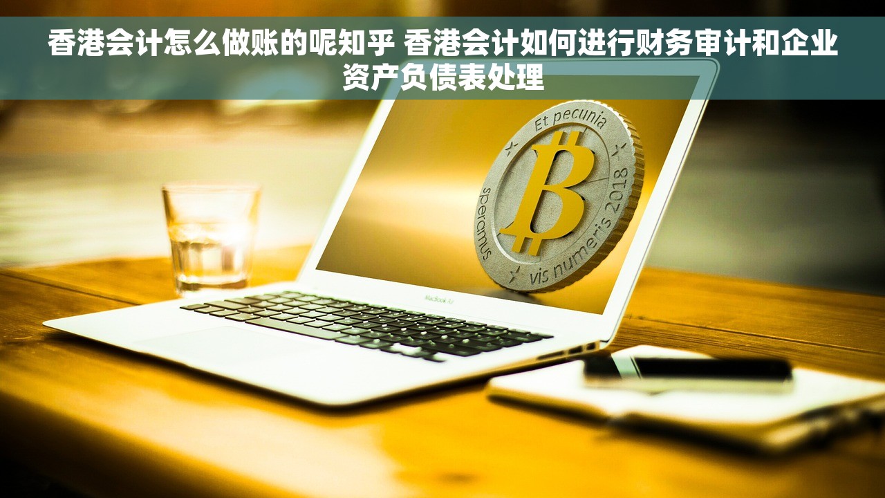 香港会计怎么做账的呢知乎 香港会计如何进行财务审计和企业资产负债表处理
