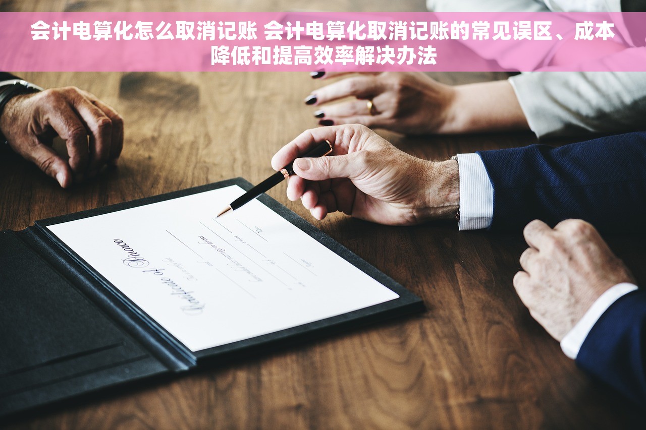 会计电算化怎么取消记账 会计电算化取消记账的常见误区、成本降低和提高效率解决办法