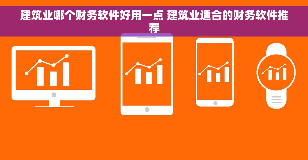 建筑业哪个财务软件好用一点 建筑业适合的财务软件推荐