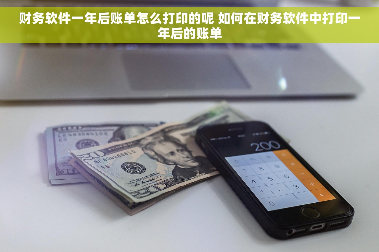 财务软件一年后账单怎么打印的呢 如何在财务软件中打印一年后的账单
