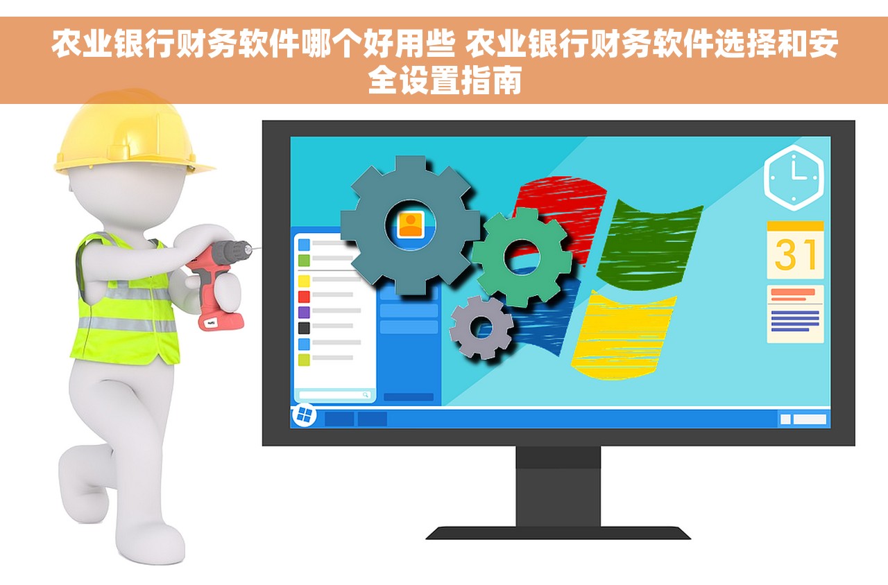 农业银行财务软件哪个好用些 农业银行财务软件选择和安全设置指南