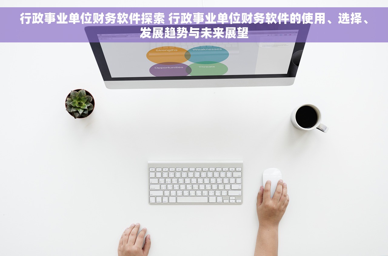 行政事业单位财务软件探索 行政事业单位财务软件的使用、选择、发展趋势与未来展望