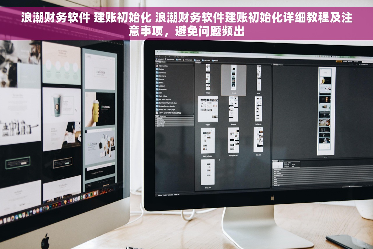 浪潮财务软件 建账初始化 浪潮财务软件建账初始化详细教程及注意事项，避免问题频出
