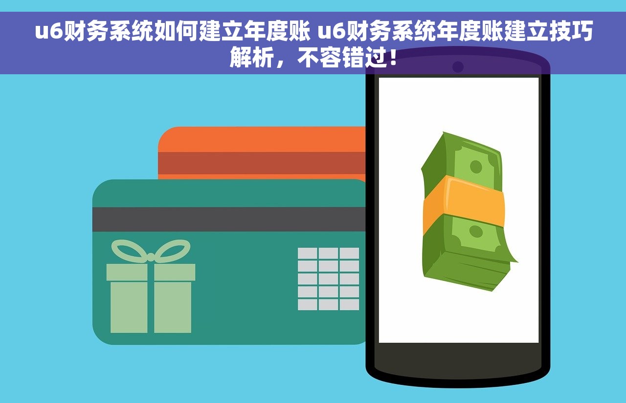 u6财务系统如何建立年度账 u6财务系统年度账建立技巧解析，不容错过！