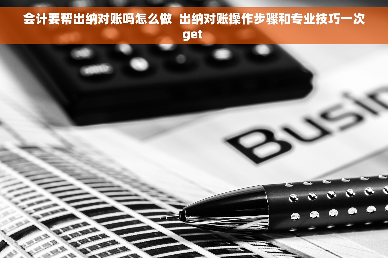 会计要帮出纳对账吗怎么做  出纳对账操作步骤和专业技巧一次get 