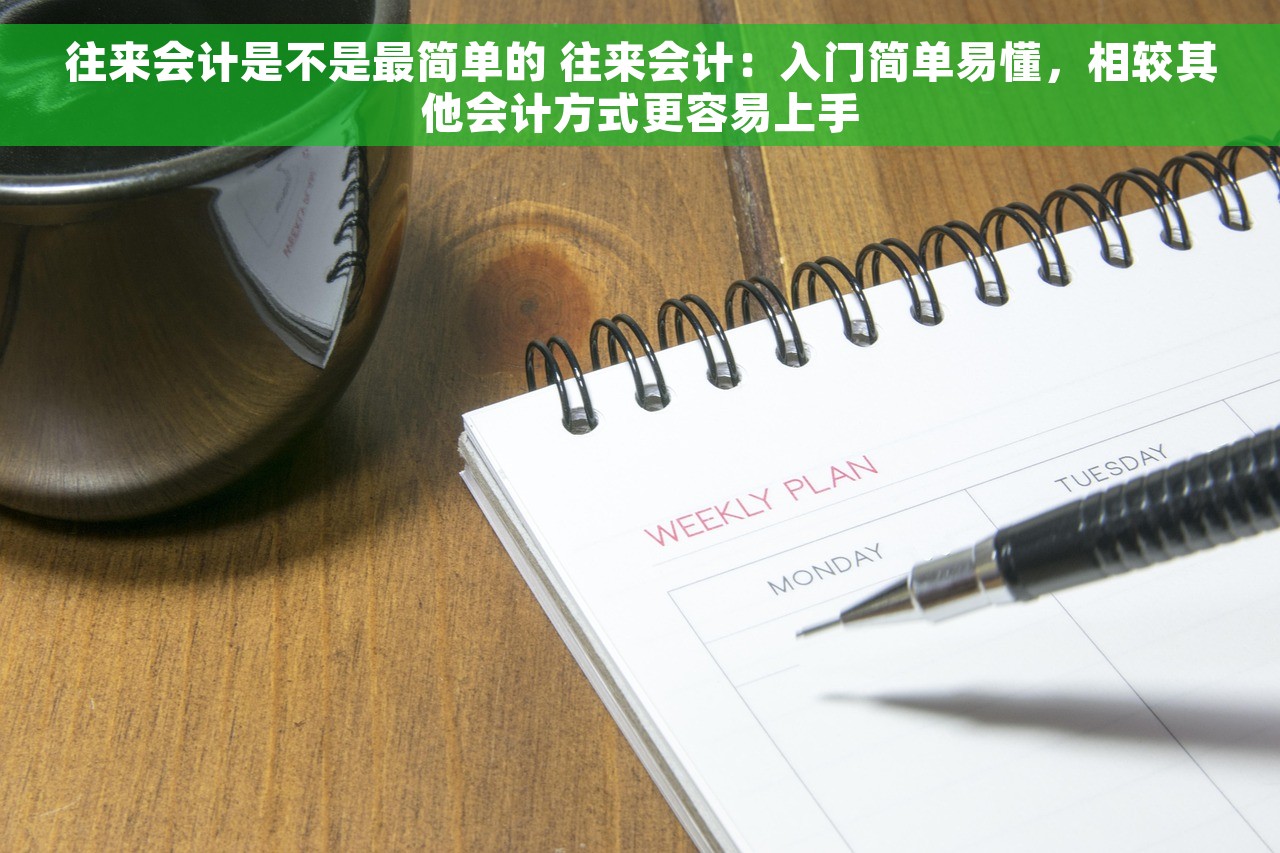 往来会计是不是最简单的 往来会计：入门简单易懂，相较其他会计方式更容易上手