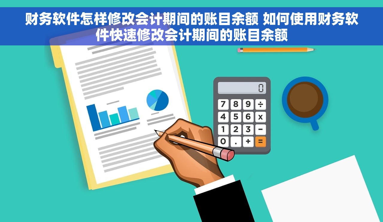 财务软件怎样修改会计期间的账目余额 如何使用财务软件快速修改会计期间的账目余额
