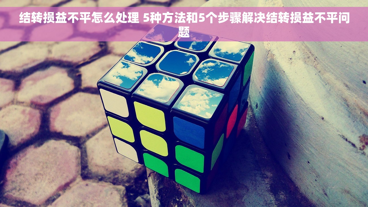 结转损益不平怎么处理 5种方法和5个步骤解决结转损益不平问题
