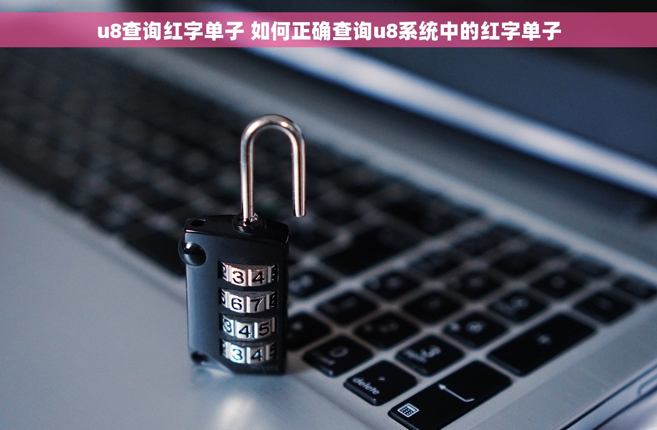 u8查询红字单子 如何正确查询u8系统中的红字单子