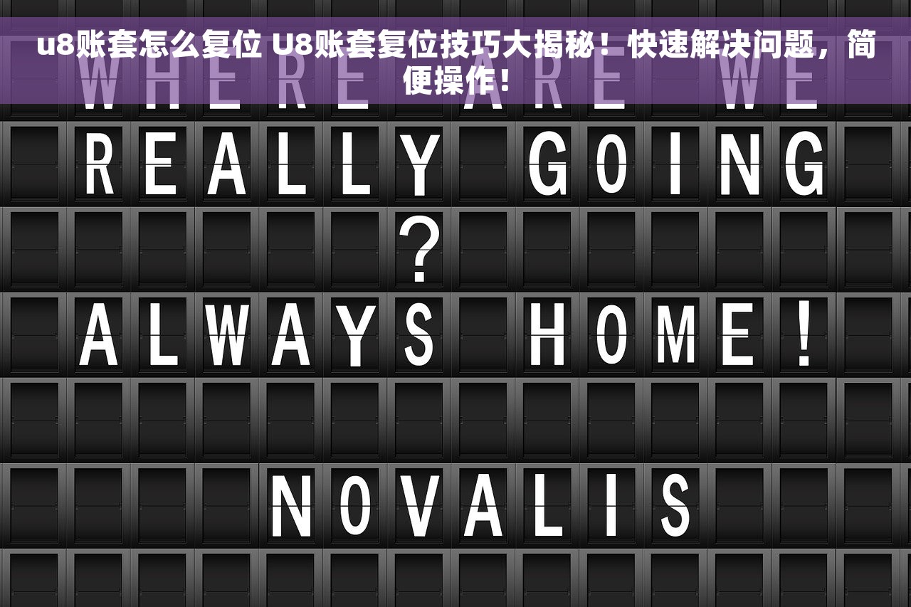 u8账套怎么复位 U8账套复位技巧大揭秘！快速解决问题，简便操作！