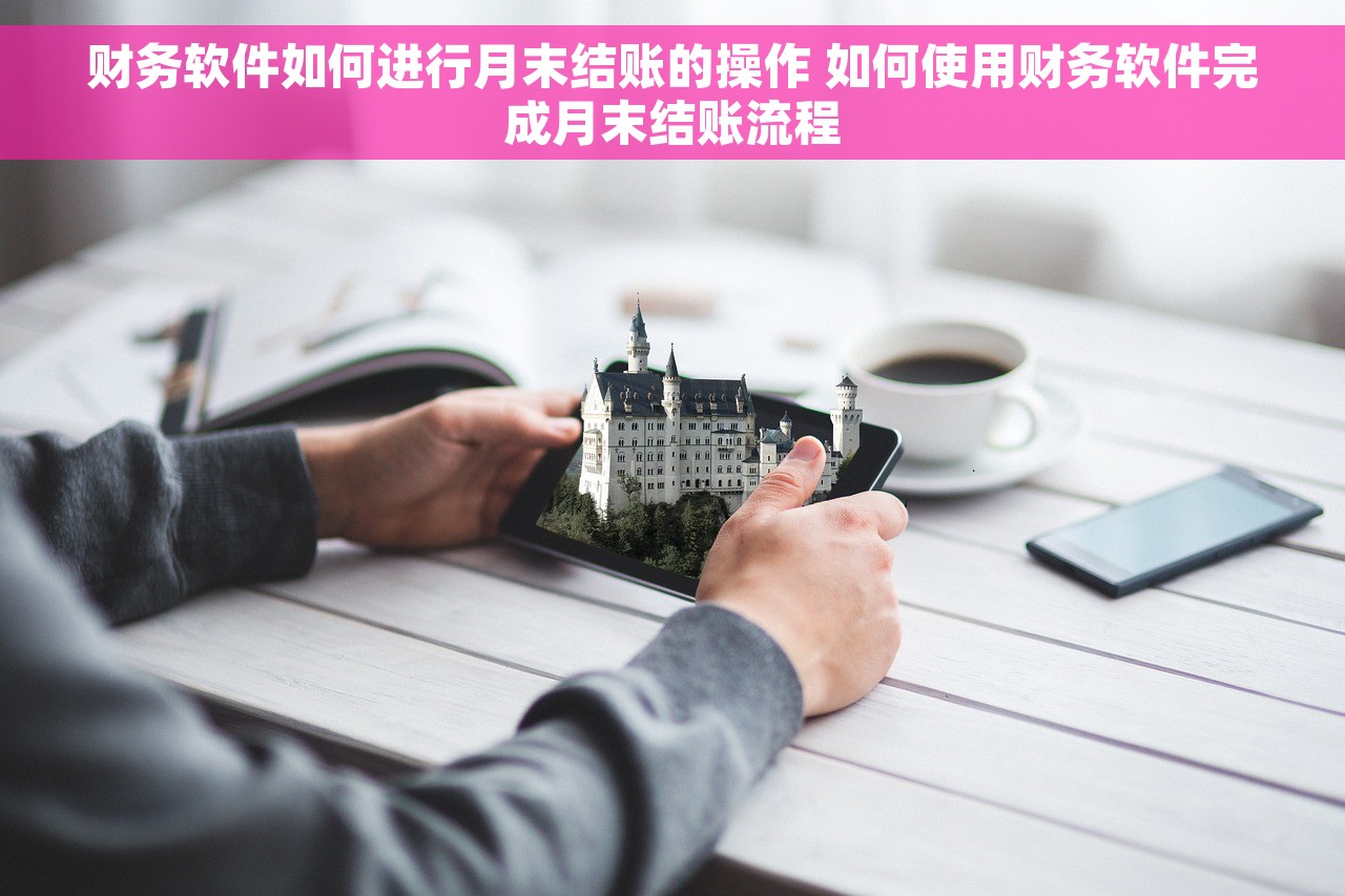 财务软件如何进行月末结账的操作 如何使用财务软件完成月末结账流程