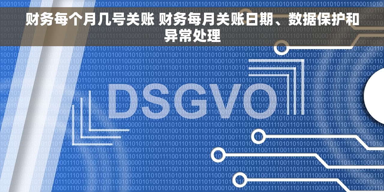 财务每个月几号关账 财务每月关账日期、数据保护和异常处理