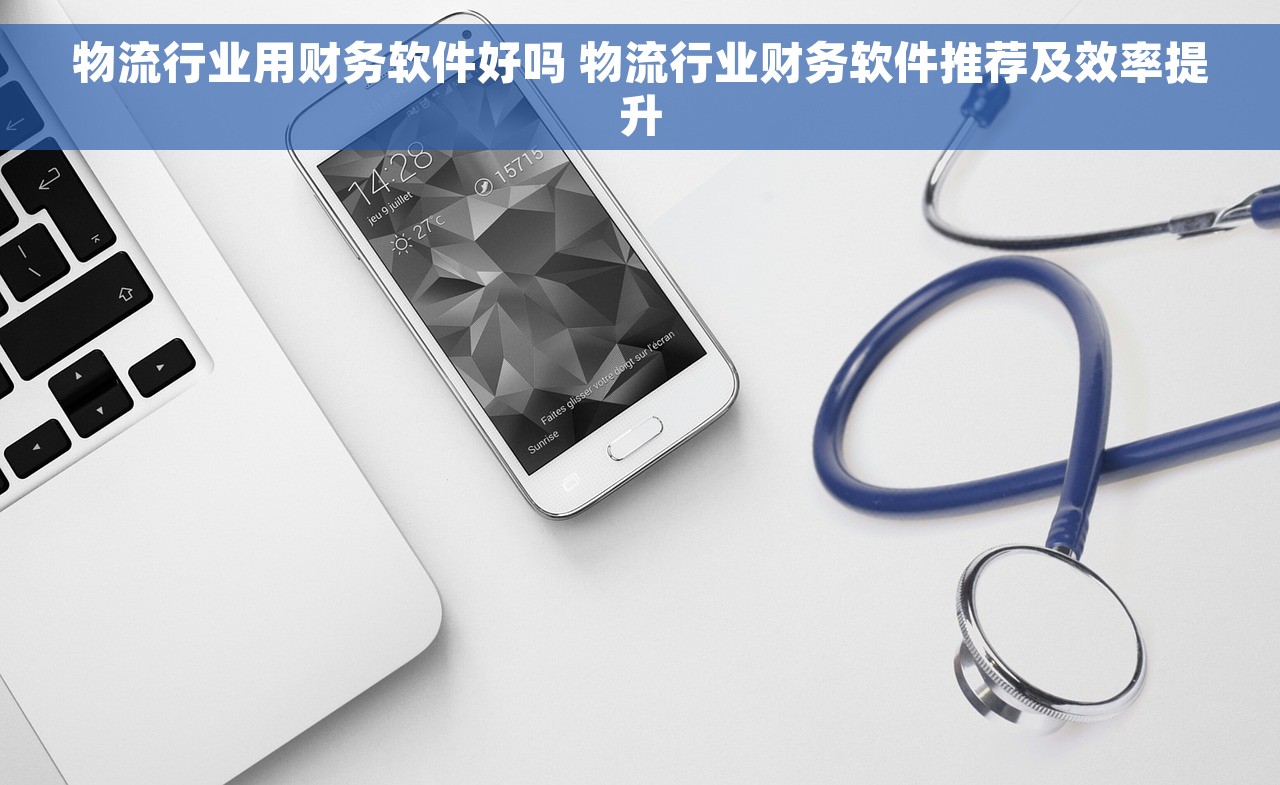 物流行业用财务软件好吗 物流行业财务软件推荐及效率提升