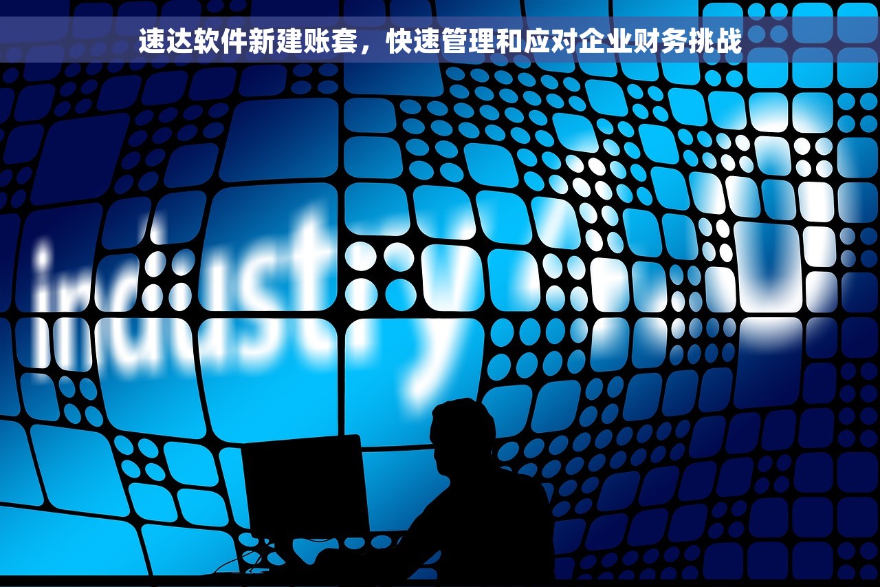 速达软件新建账套，快速管理和应对企业财务挑战