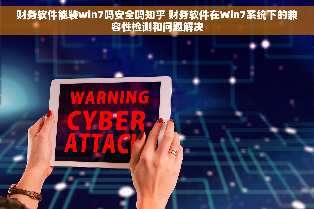 财务软件能装win7吗安全吗知乎 财务软件在Win7系统下的兼容性检测和问题解决