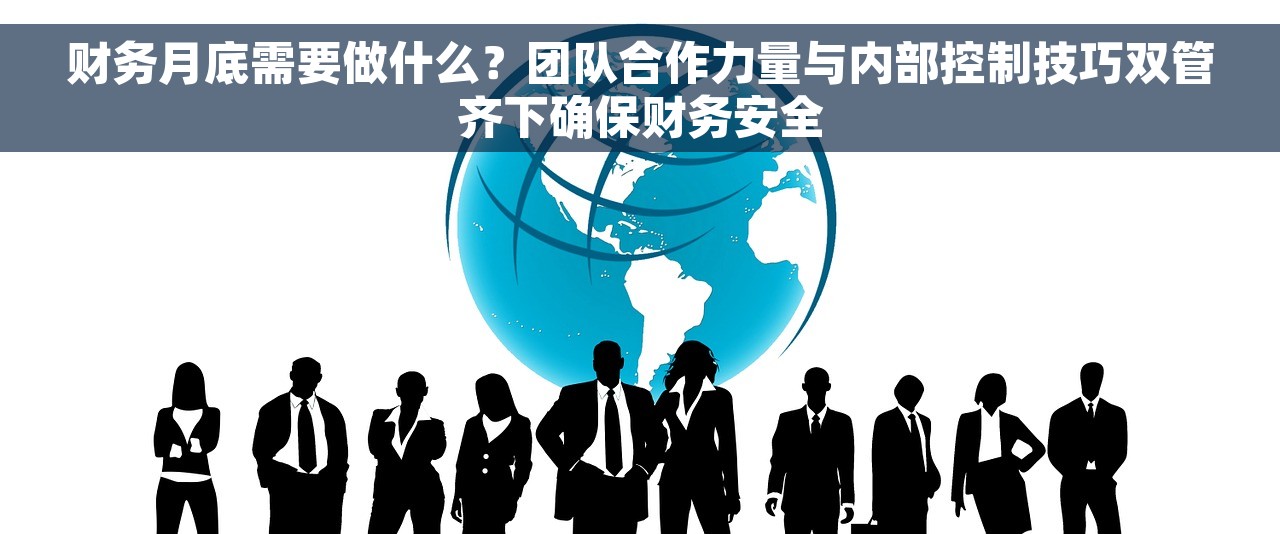 财务月底需要做什么？团队合作力量与内部控制技巧双管齐下确保财务安全