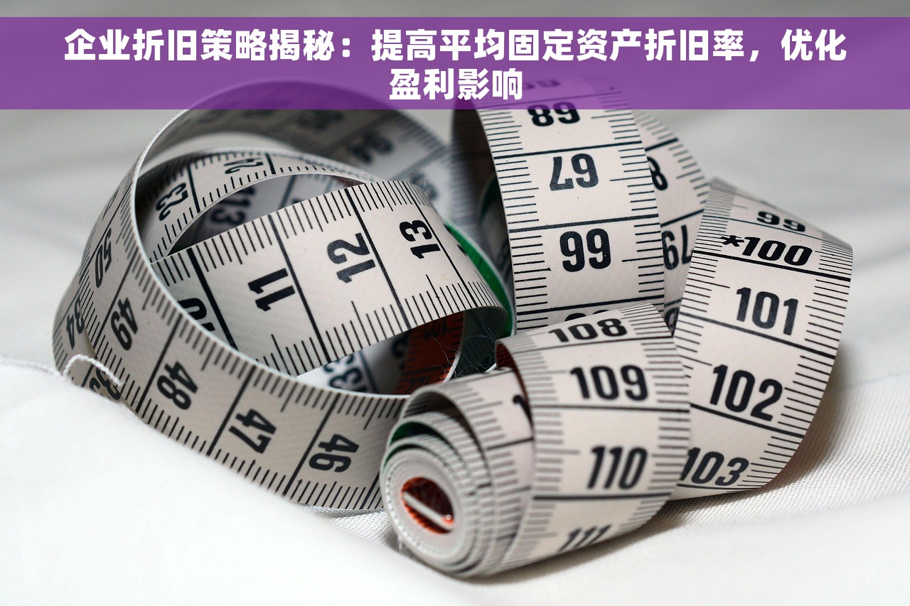 企业折旧策略揭秘：提高平均固定资产折旧率，优化盈利影响