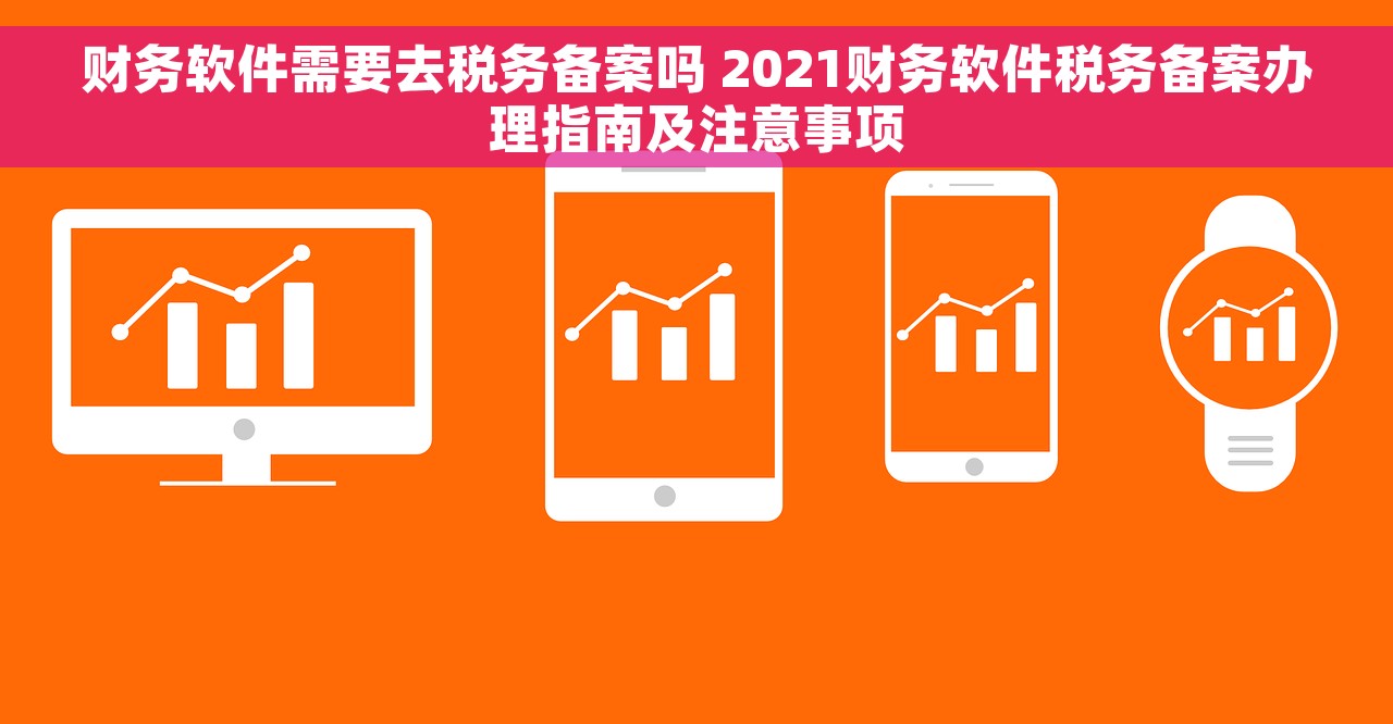 财务软件需要去税务备案吗 2021财务软件税务备案办理指南及注意事项