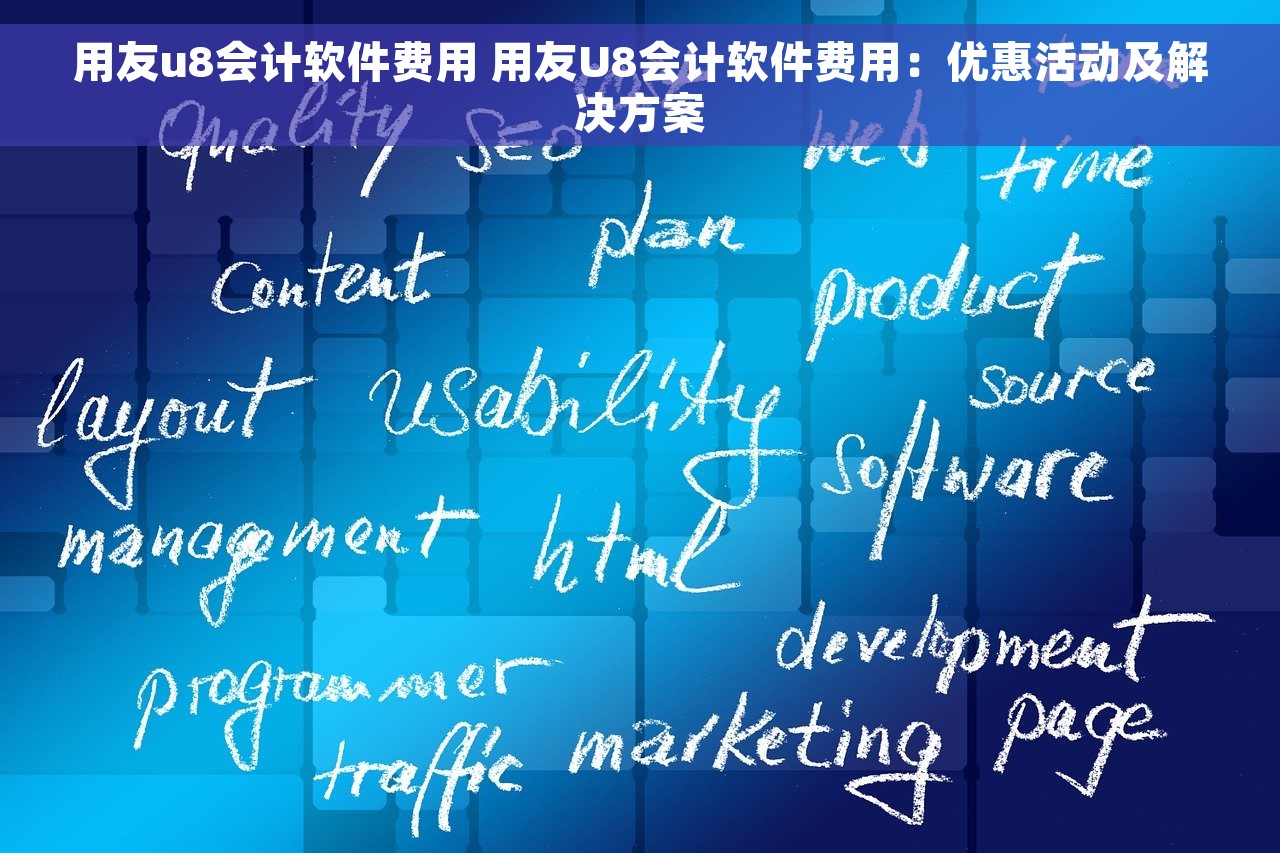 用友u8会计软件费用 用友U8会计软件费用：优惠活动及解决方案