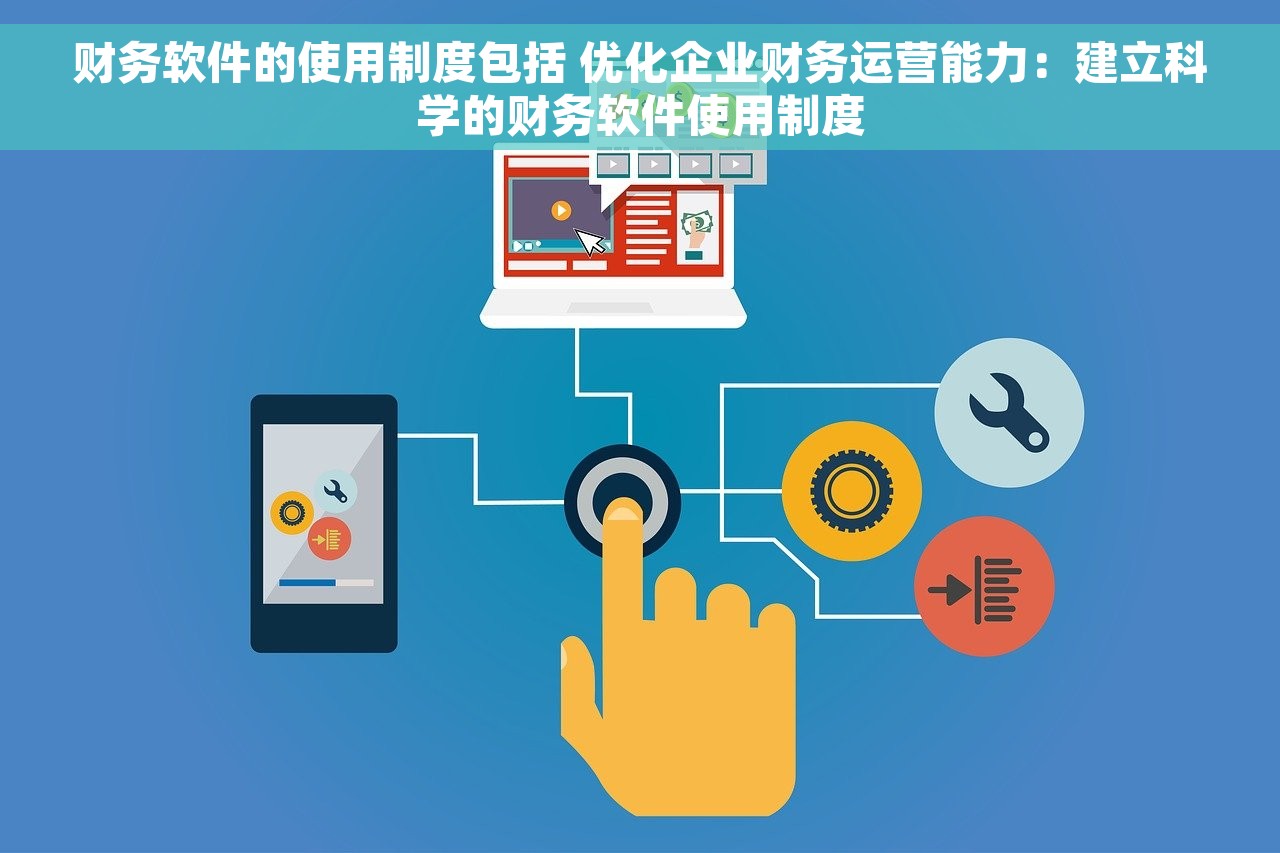 财务软件的使用制度包括 优化企业财务运营能力：建立科学的财务软件使用制度