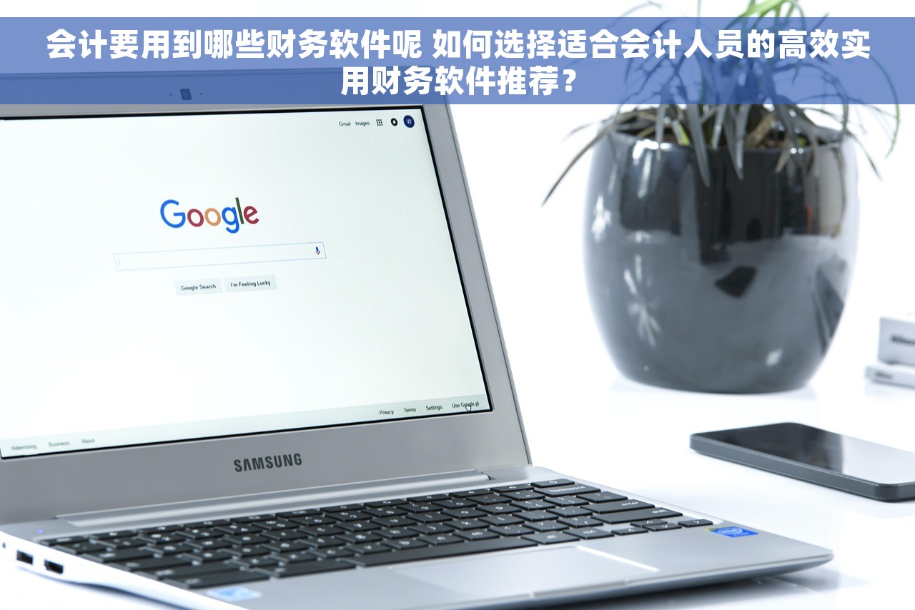 会计要用到哪些财务软件呢 如何选择适合会计人员的高效实用财务软件推荐？