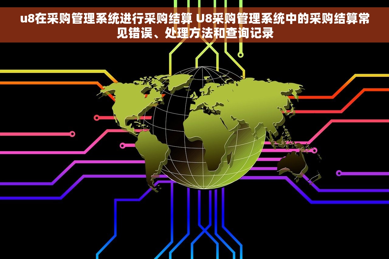 u8在采购管理系统进行采购结算 U8采购管理系统中的采购结算常见错误、处理方法和查询记录