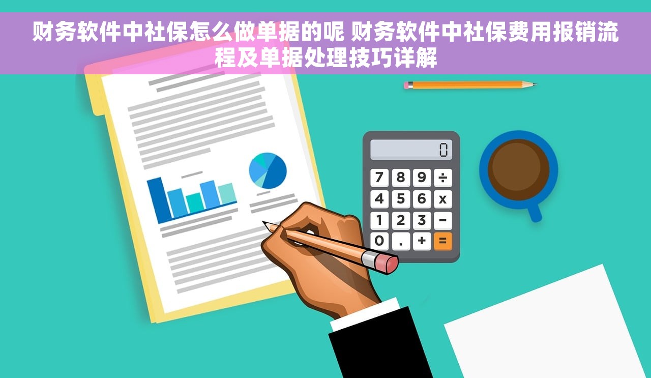 财务软件中社保怎么做单据的呢 财务软件中社保费用报销流程及单据处理技巧详解