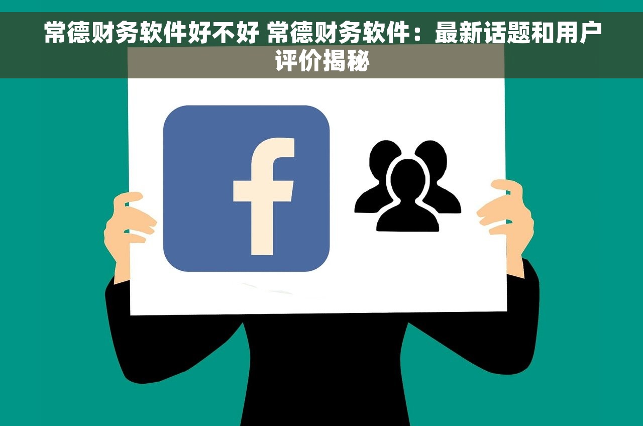常德财务软件好不好 常德财务软件：最新话题和用户评价揭秘