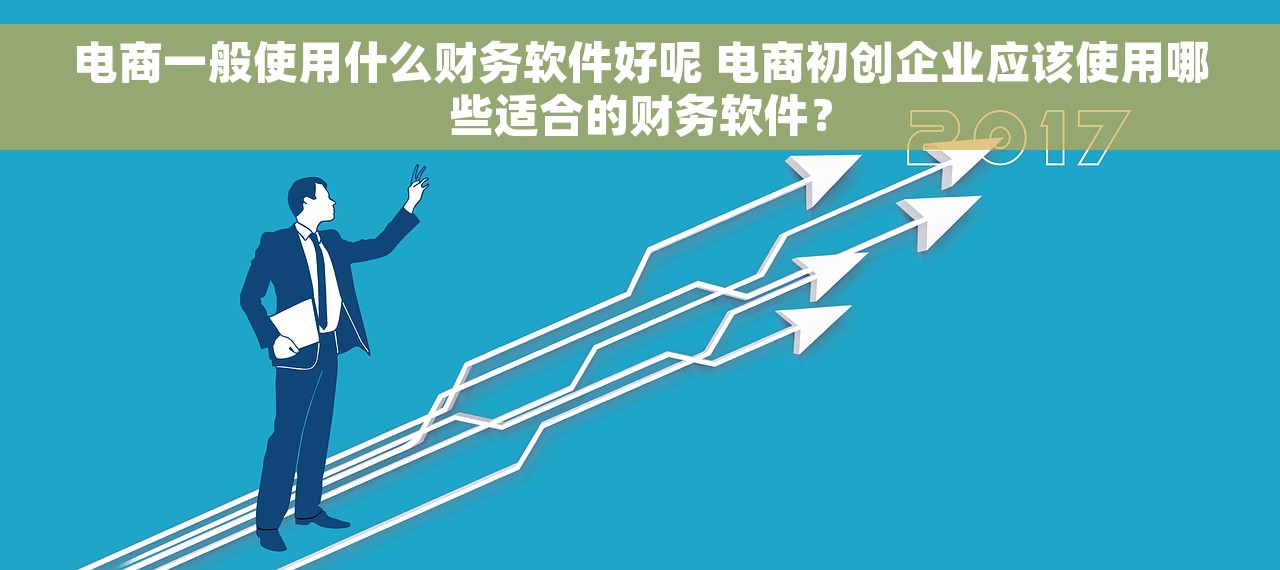 电商一般使用什么财务软件好呢 电商初创企业应该使用哪些适合的财务软件？